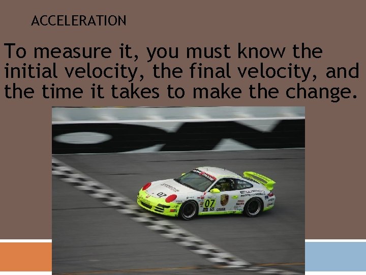 ACCELERATION To measure it, you must know the initial velocity, the final velocity, and