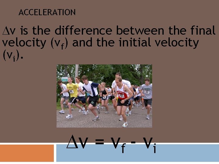 ACCELERATION v is the difference between the final velocity (vf) and the initial velocity