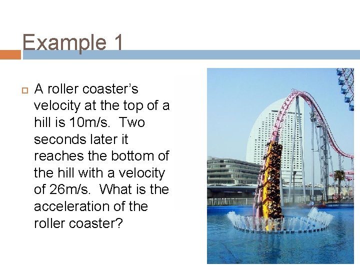 Example 1 A roller coaster’s velocity at the top of a hill is 10