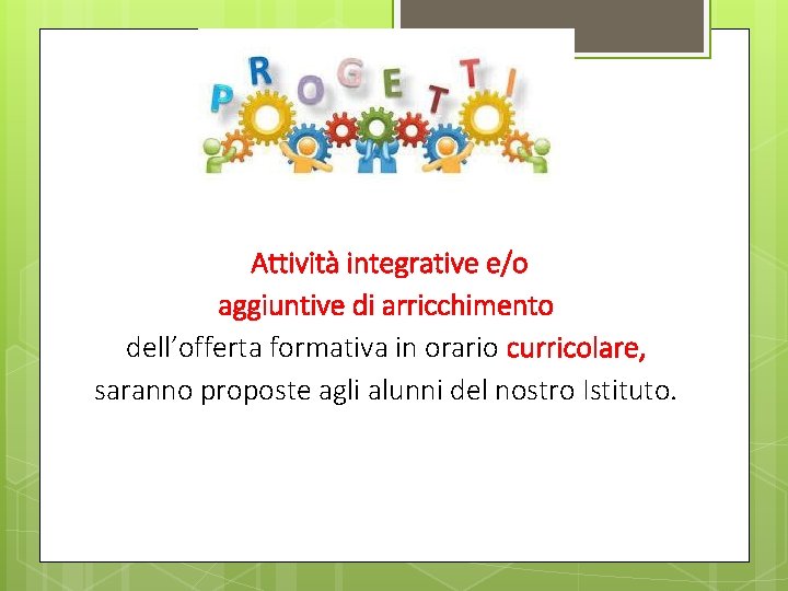 Attività integrative e/o aggiuntive di arricchimento dell’offerta formativa in orario curricolare, saranno proposte agli