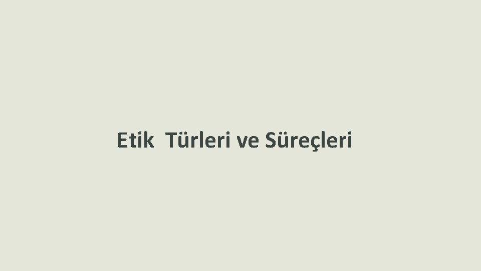 Etik Türleri ve Süreçleri 