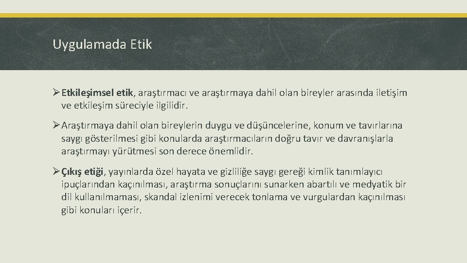 Uygulamada Etik ØEtkileşimsel etik, araştırmacı ve araştırmaya dahil olan bireyler arasında iletişim ve etkileşim