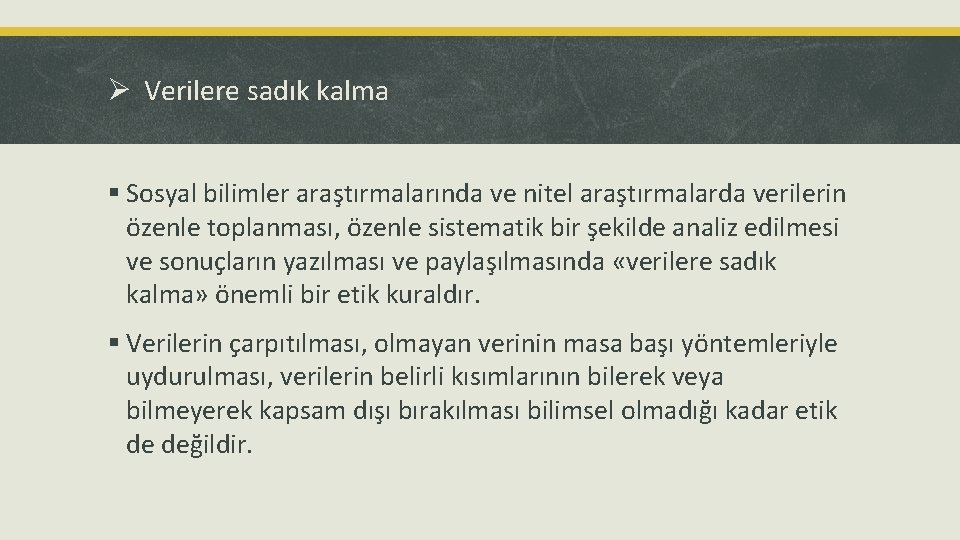 Ø Verilere sadık kalma § Sosyal bilimler araştırmalarında ve nitel araştırmalarda verilerin özenle toplanması,