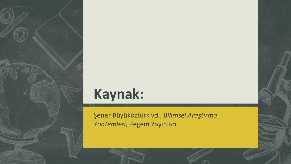 Kaynak: Şener Büyüköztürk vd. , Bilimsel Araştırma Yöntemleri, Pegem Yayınları 