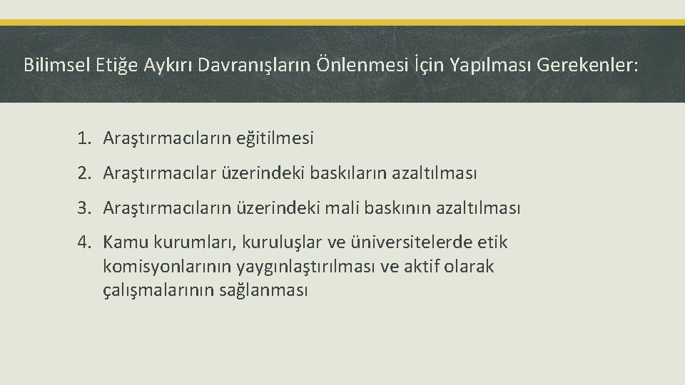 Bilimsel Etiğe Aykırı Davranışların Önlenmesi İçin Yapılması Gerekenler: 1. Araştırmacıların eğitilmesi 2. Araştırmacılar üzerindeki