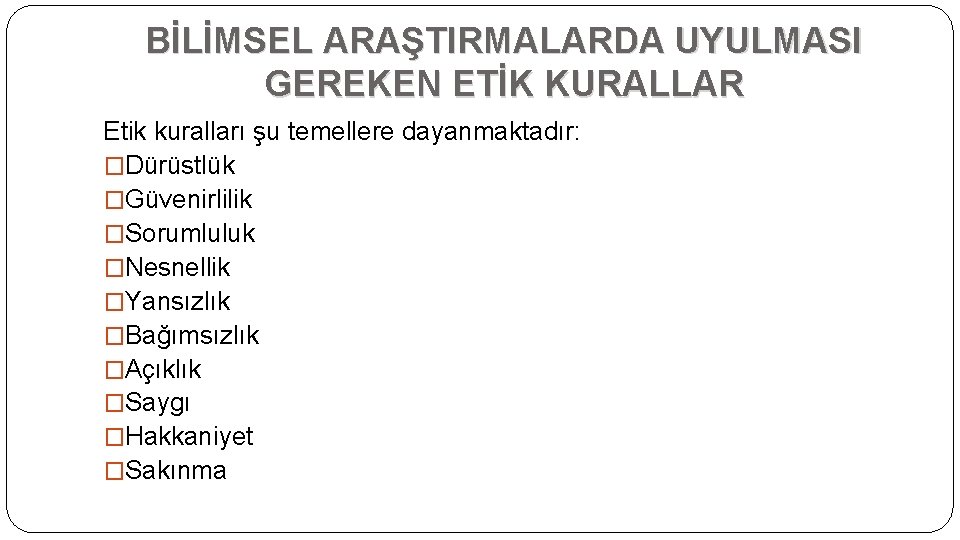 BİLİMSEL ARAŞTIRMALARDA UYULMASI GEREKEN ETİK KURALLAR Etik kuralları şu temellere dayanmaktadır: �Dürüstlük �Güvenirlilik �Sorumluluk