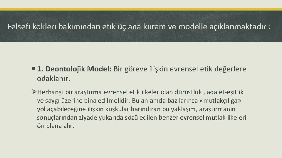 Felsefi kökleri bakımından etik üç ana kuram ve modelle açıklanmaktadır : § 1. Deontolojik