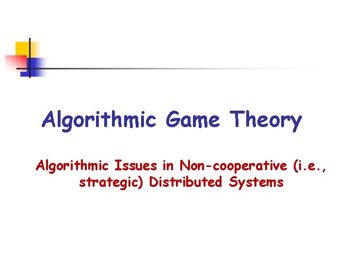 Algorithmic Game Theory Algorithmic Issues in Non-cooperative (i. e. , strategic) Distributed Systems 