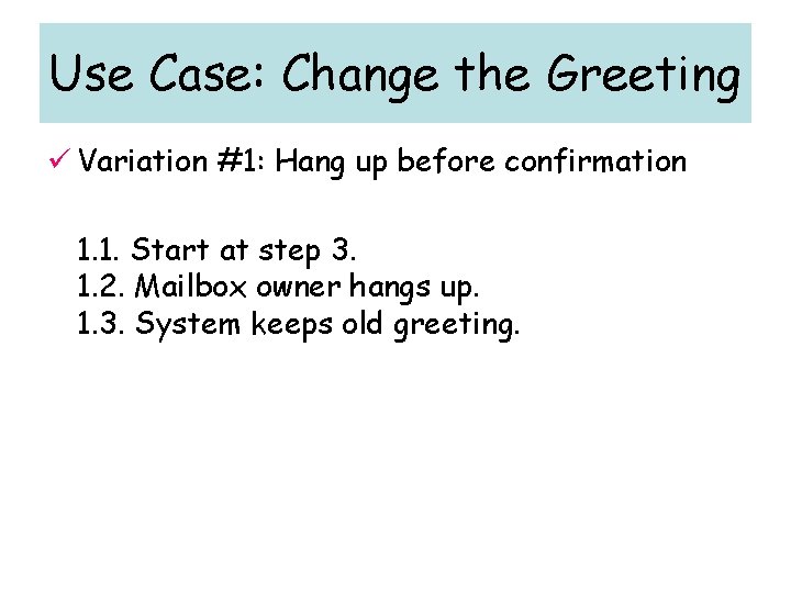 Use Case: Change the Greeting ü Variation #1: Hang up before confirmation 1. 1. Use Case: Change the Greeting ü Variation #1: Hang up before confirmation 1. 1.