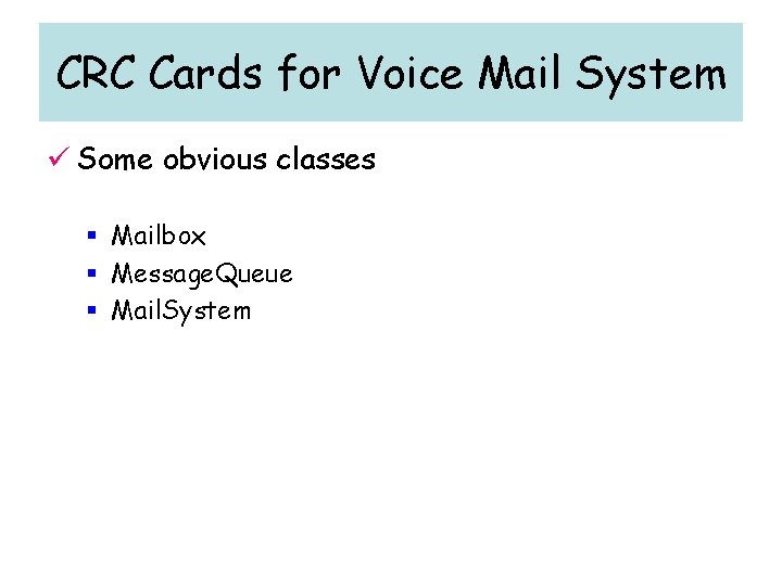 CRC Cards for Voice Mail System ü Some obvious classes § Mailbox § Message. CRC Cards for Voice Mail System ü Some obvious classes § Mailbox § Message.