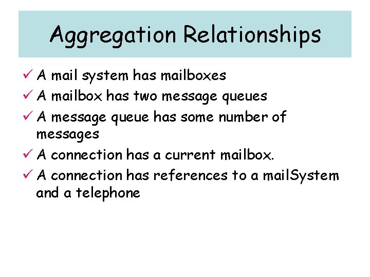 Aggregation Relationships ü A mail system has mailboxes ü A mailbox has two message
