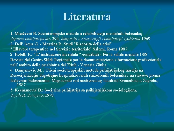 Literatura 1. Muačević B. Socioterapijske metode u rehabilitaciji mentalnih bolesnika; Separat psihijatrija str. 294,