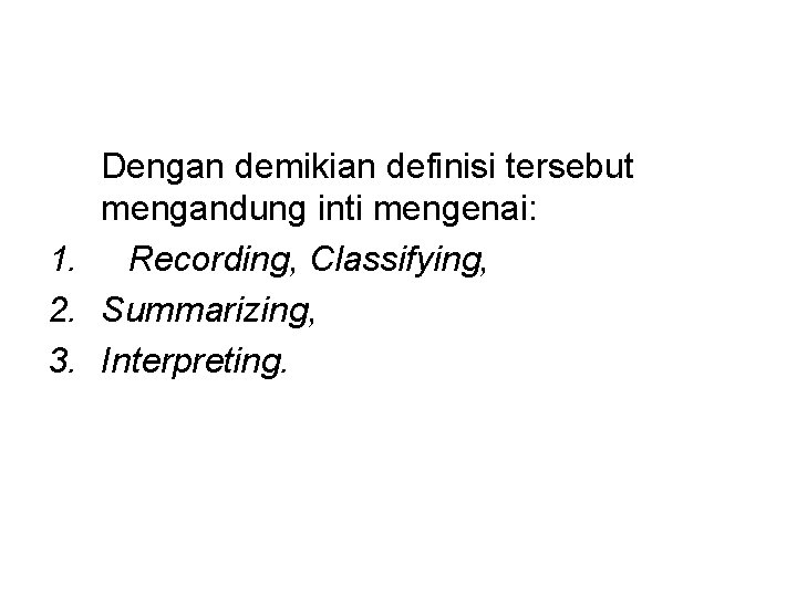 Dengan demikian definisi tersebut mengandung inti mengenai: 1. Recording, Classifying, 2. Summarizing, 3. Interpreting.