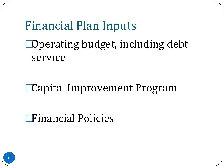 Financial Plan Inputs �Operating budget, including debt service �Capital Improvement Program �Financial Policies 5