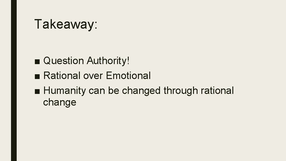 Takeaway: ■ Question Authority! ■ Rational over Emotional ■ Humanity can be changed through