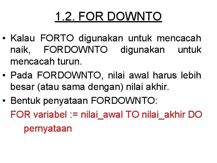 1. 2. FOR DOWNTO • Kalau FORTO digunakan untuk mencacah naik, FORDOWNTO digunakan untuk