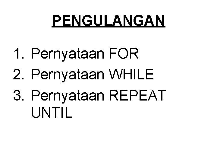 PENGULANGAN 1. Pernyataan FOR 2. Pernyataan WHILE 3. Pernyataan REPEAT UNTIL 