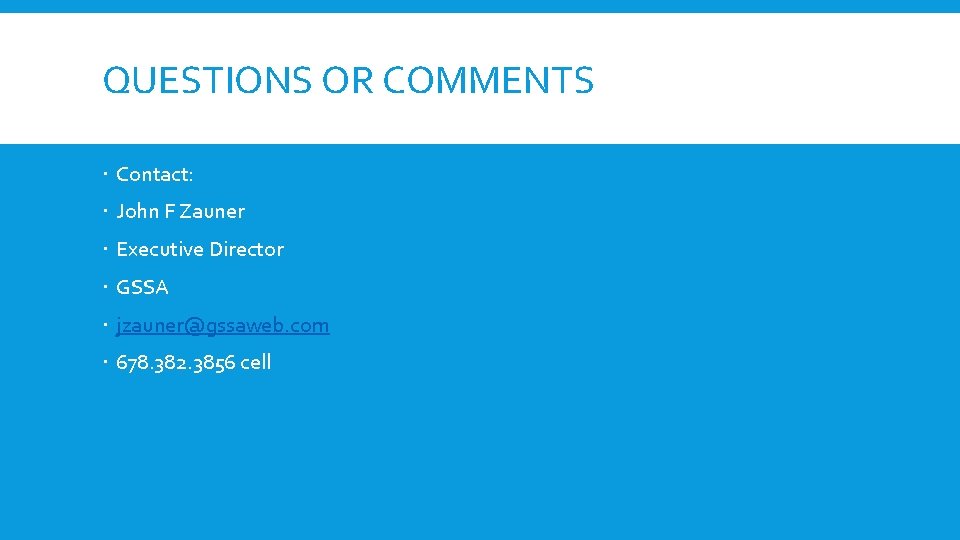 QUESTIONS OR COMMENTS Contact: John F Zauner Executive Director GSSA jzauner@gssaweb. com 678. 382.