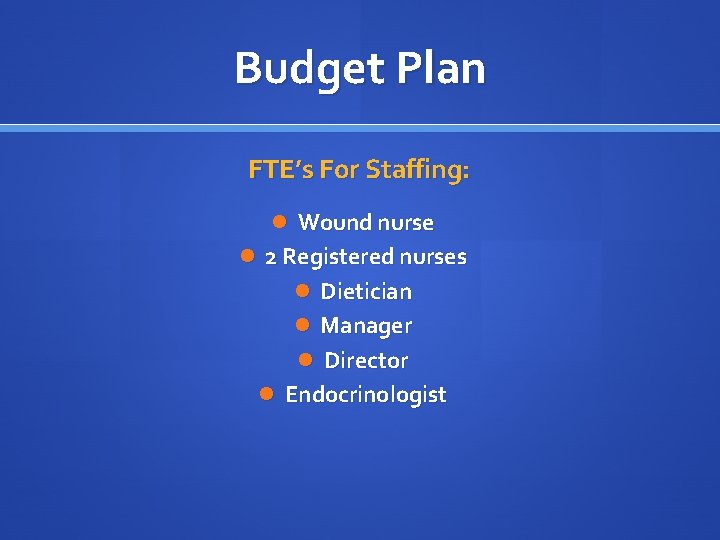 Budget Plan FTE’s For Staffing: Wound nurse 2 Registered nurses Dietician Manager Director Endocrinologist