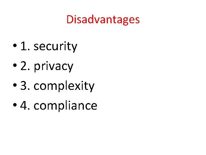 Disadvantages • 1. security • 2. privacy • 3. complexity • 4. compliance 