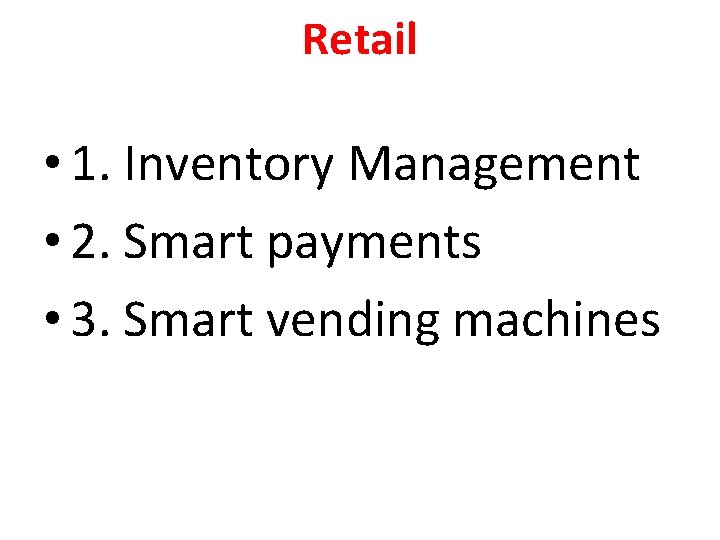 Retail • 1. Inventory Management • 2. Smart payments • 3. Smart vending machines