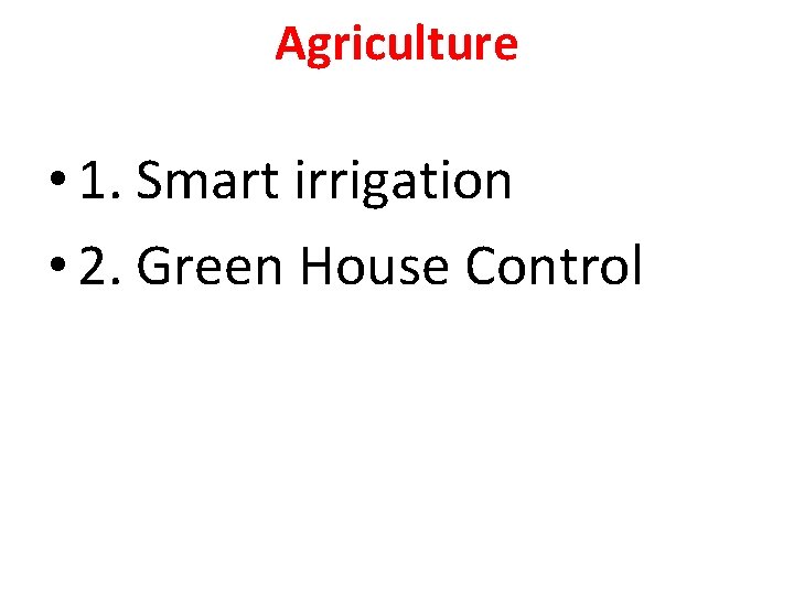 Agriculture • 1. Smart irrigation • 2. Green House Control 