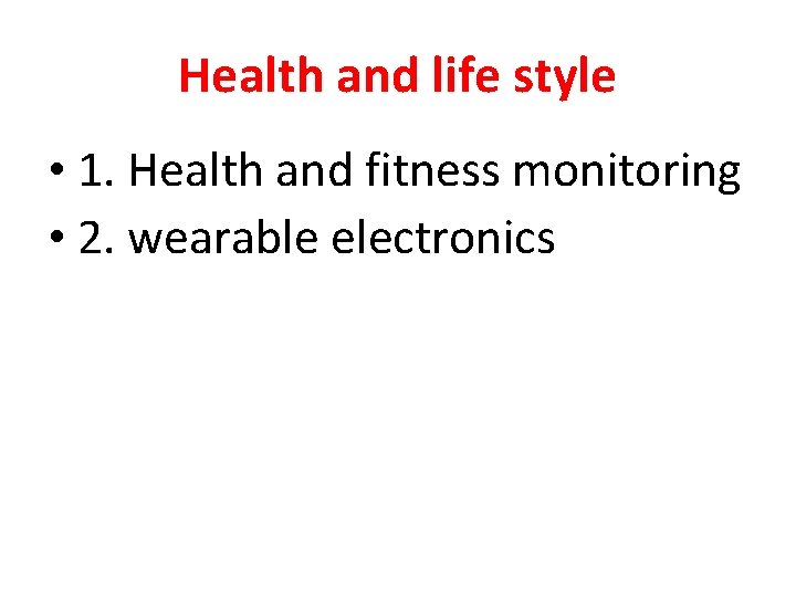 Health and life style • 1. Health and fitness monitoring • 2. wearable electronics