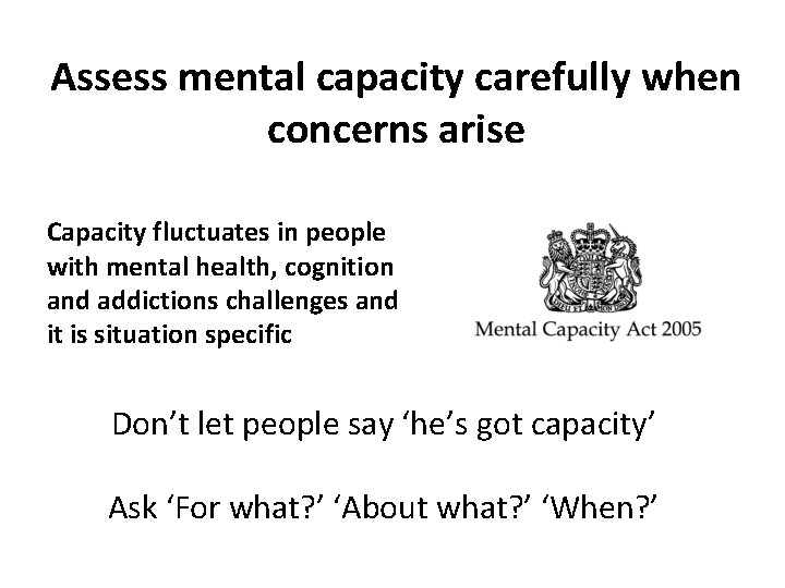 Assess mental capacity carefully when concerns arise Capacity fluctuates in people with mental health,