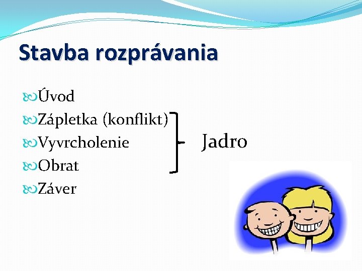 Stavba rozprávania Úvod Zápletka (konflikt) Vyvrcholenie Obrat Záver Jadro 