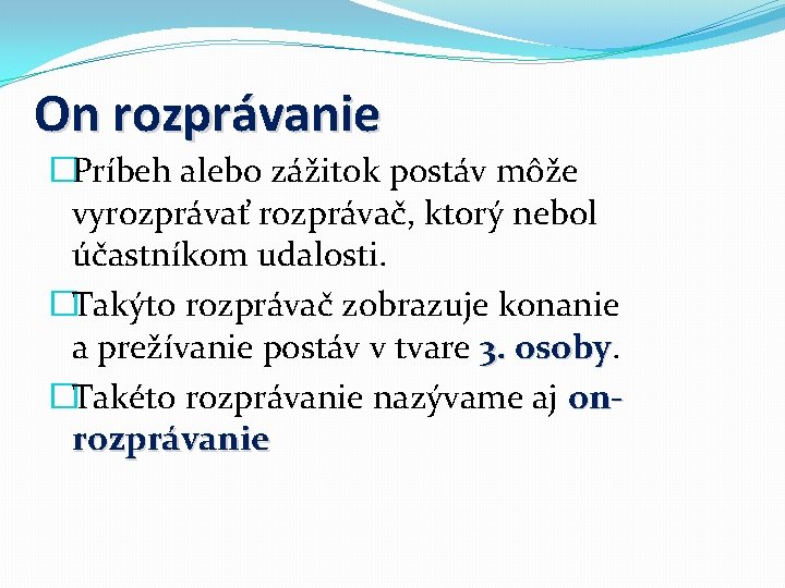 On rozprávanie �Príbeh alebo zážitok postáv môže vyrozprávať rozprávač, ktorý nebol účastníkom udalosti. �Takýto