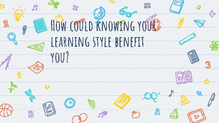 How could knowing your learning style benefit you? 