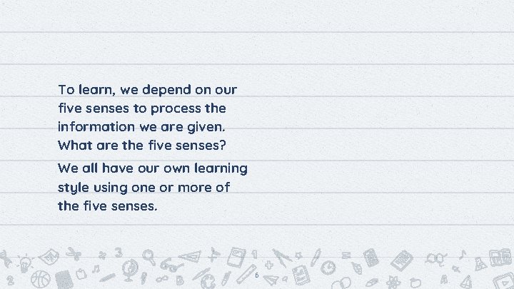 To learn, we depend on our five senses to process the information we are
