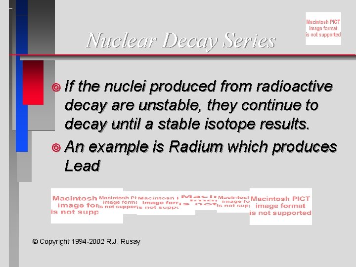 Nuclear Decay Series ¥ If the nuclei produced from radioactive decay are unstable, they Nuclear Decay Series ¥ If the nuclei produced from radioactive decay are unstable, they