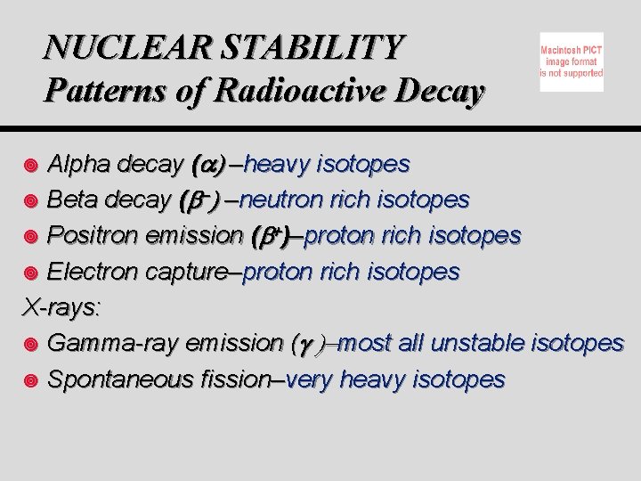 NUCLEAR STABILITY Patterns of Radioactive Decay Alpha decay ( ) –heavy isotopes ¥ Beta NUCLEAR STABILITY Patterns of Radioactive Decay Alpha decay ( ) –heavy isotopes ¥ Beta