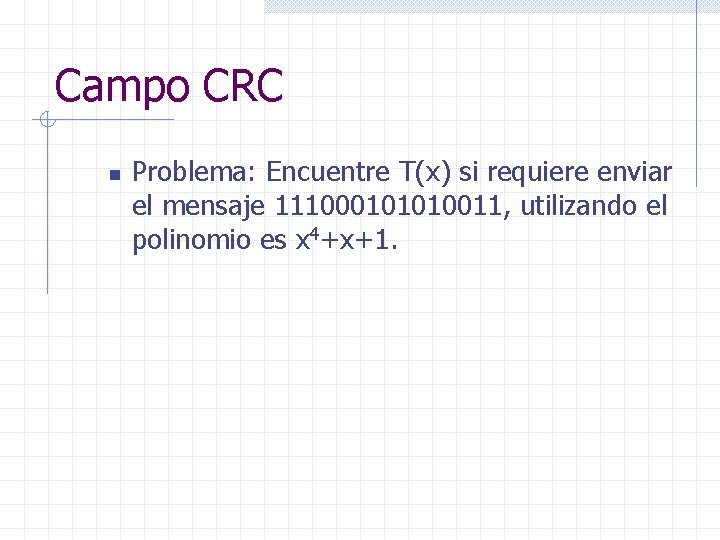 Campo CRC n Problema: Encuentre T(x) si requiere enviar el mensaje 111000101010011, utilizando el