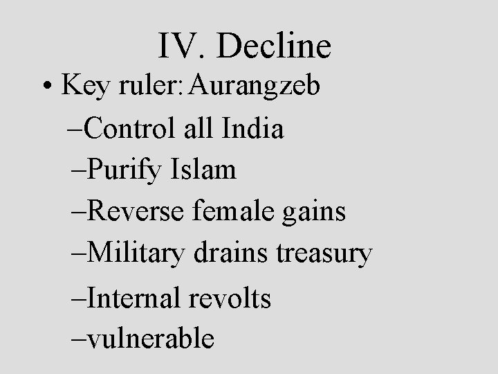 IV. Decline • Key ruler: Aurangzeb –Control all India –Purify Islam –Reverse female gains