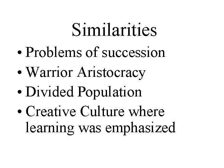 Similarities • Problems of succession • Warrior Aristocracy • Divided Population • Creative Culture