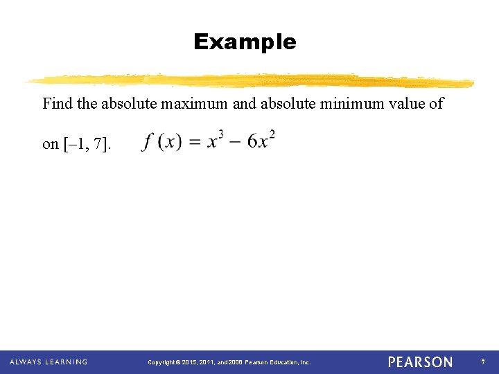 Example Find the absolute maximum and absolute minimum value of on [– 1, 7].