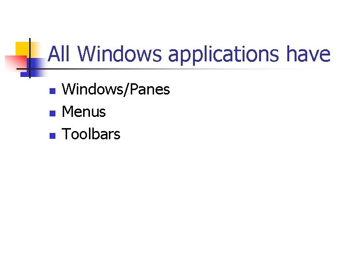 All Windows applications have n n n Windows/Panes Menus Toolbars 