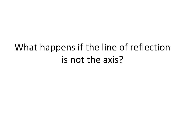What happens if the line of reflection is not the axis? 