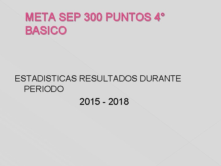 META SEP 300 PUNTOS 4° BASICO ESTADISTICAS RESULTADOS DURANTE PERIODO 2015 - 2018 