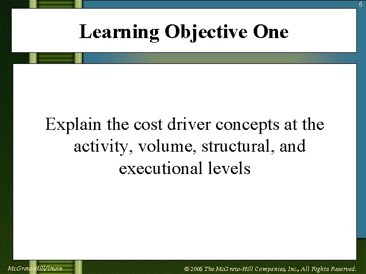 6 Learning Objective One Explain the cost driver concepts at the activity, volume, structural,