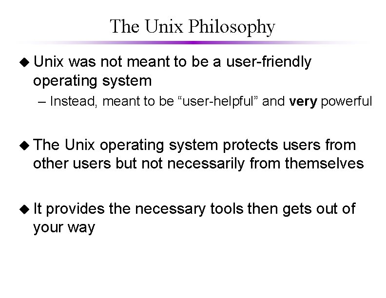 The Unix Philosophy u Unix was not meant to be a user-friendly operating system