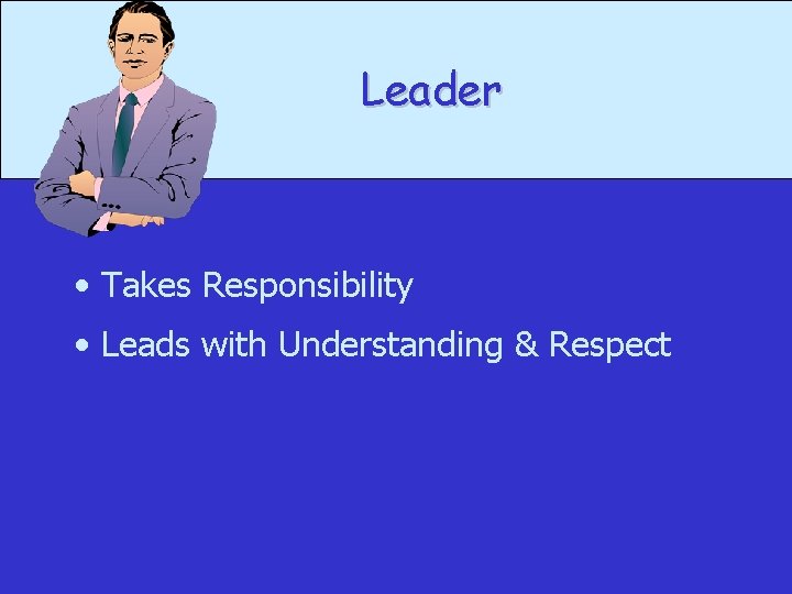 Leader • Takes Responsibility • Leads with Understanding & Respect 