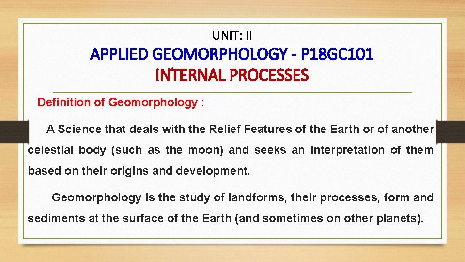 UNIT: II APPLIED GEOMORPHOLOGY - P 18 GC 101 INTERNAL PROCESSES Definition of Geomorphology