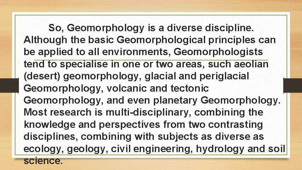 So, Geomorphology is a diverse discipline. Although the basic Geomorphological principles can be applied