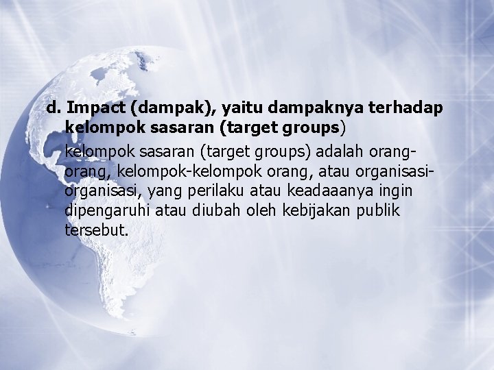 d. Impact (dampak), yaitu dampaknya terhadap kelompok sasaran (target groups) adalah orang, kelompok-kelompok orang,