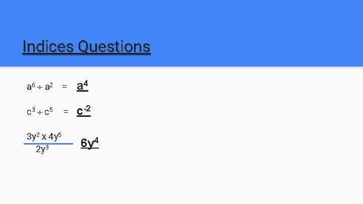 Indices Questions a 6 a 2 = a 4 c 3 c 5 c-2