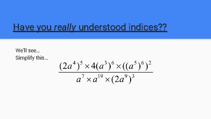 Have you really understood indices? ? We’ll see… Simplify this… 