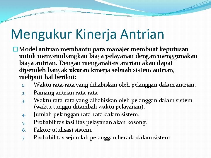 Mengukur Kinerja Antrian �Model antrian membantu para manajer membuat keputusan untuk menyeimbangkan biaya pelayanan